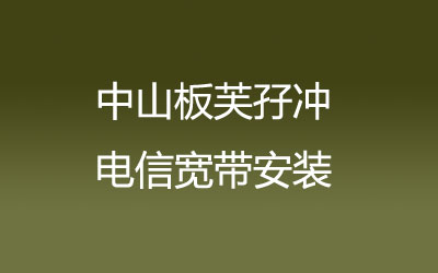 中山板芙孖冲电信宽带的价格怎么样？中山板芙孖冲电信宽带安装