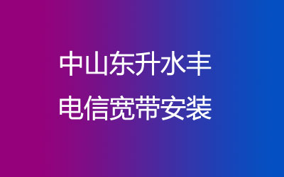 中山东升水丰电信宽带的价格，中山东升水丰电信宽带安装