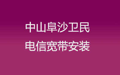 中山阜沙卫民电信宽带速度怎么样？中山阜沙卫民电信宽带安装