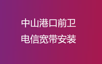 中山港口前卫电信为了方便广大业主方便的办理宽带，中山港口前卫电信宽带安装