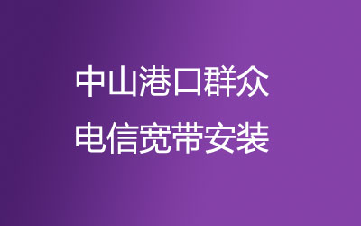 中山港口群众开通了上门办理电信宽带服务。中山港口群众电信宽带安装