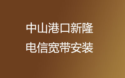 中山港口新隆办宽带再也不用去营业厅排队啦，中山港口新隆电信宽带安装