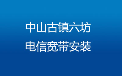 在中山古镇六坊地区如何快速的安装电信宽带？中山古镇六坊电信宽带安装