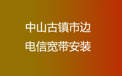 中山古镇市边电信宽带是可以在线预约安装的，中山古镇市边电信宽带安装