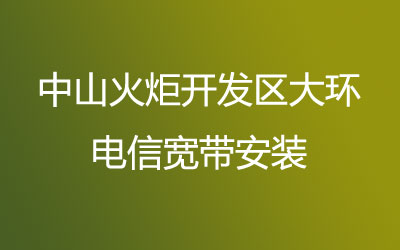 中山火炬开发区大环电信营业厅-中山火炬开发区大环电信宽带安装