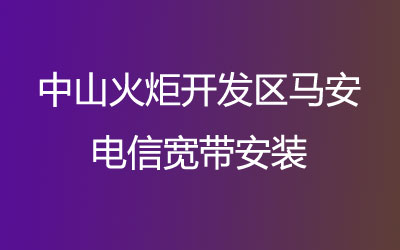 在中山火炬开发区马安地区如何快速的安装电信宽带？中山火炬开发区马安电信宽带安装