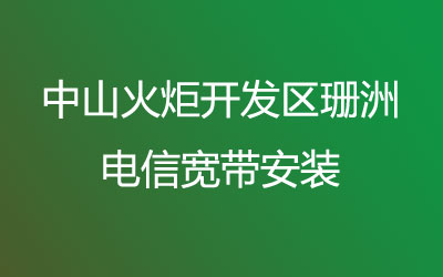 中山火炬开发区珊洲电信宽带都有哪些套餐呢？中山火炬开发区珊洲电信宽带安装