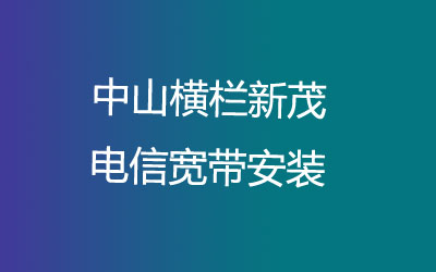 中山横栏新茂电信宽带的价格怎么样？中山横栏新茂电信宽带安装