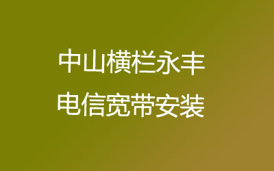 中山横栏永丰电信宽带安装能在线预约吗？中山横栏永丰电信宽带安装