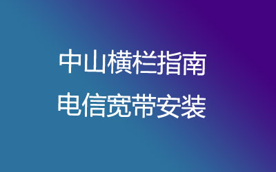 中山横栏指南电信有纯宽带一年几百块钱的套餐，中山横栏指南电信宽带安装