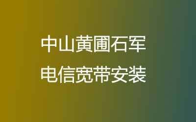 中山黄圃石军电信有纯宽带一年几百块钱的套餐，中山黄圃石军电信宽带安装