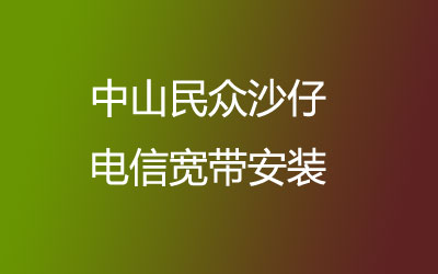 中山民众沙仔很多小区都能安装电信宽带，中山民众沙仔电信宽带安装