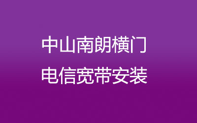 在中山南朗横门地区如何快速的安装电信宽带？中山南朗横门电信宽带安装