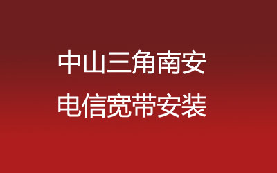 中山三角南安很多小区都能安装电信宽带，中山三角南安电信宽带安装