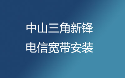 中山三角新锋电信宽带的价格怎么样？中山三角新锋电信宽带安装