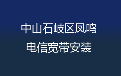 中山石岐区凤鸣电信宽带安装，营业厅上门办理，套餐多资费低