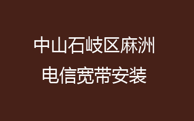 中山石岐区麻洲电信宽带速度怎么样？中山哪里有电信宽带安装