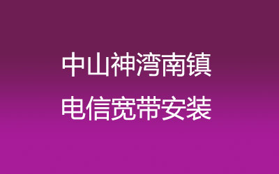 在中山神湾南镇地区如何快速的安装电信宽带？中山神湾南镇电信宽带安装