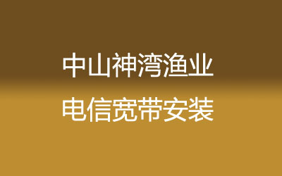 在中山神湾渔业地区如何快速的安装电信宽带？中山神湾渔业电信宽带安装