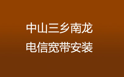 中山三乡南龙很多小区都能安装电信宽带，中山三乡南龙电信宽带安装