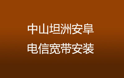 中山坦洲安阜电信宽带安装，营业厅上门办理，套餐多资费低