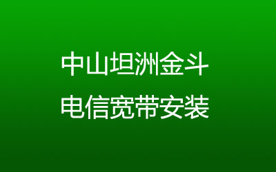 中山坦洲金斗电信宽带都有哪些套餐呢？中山坦洲金斗电信宽带安装，营业厅上门办理