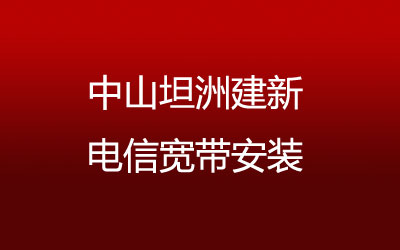 中山坦洲建新电信宽带速度怎么样？中山坦洲建新电信宽带安装