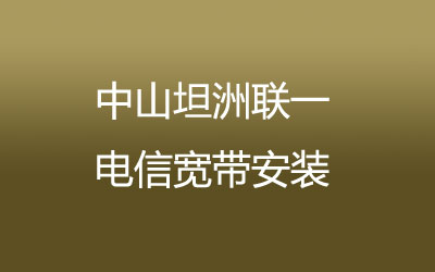 中山坦洲联一电信宽带覆盖范围大吗？中山坦洲联一电信宽带安装