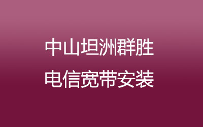 中山坦洲群胜电信宽带的价格怎么样？中山坦洲群胜电信宽带安装