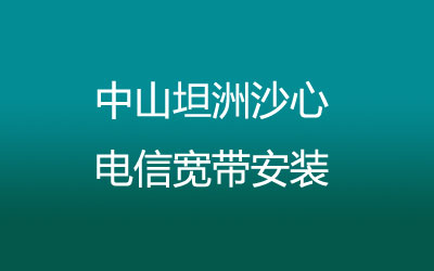 中山坦洲沙心电信宽带安装，营业厅上门办理，套餐多资费低