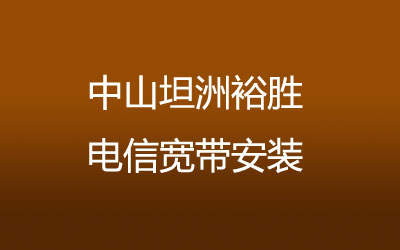 中山坦洲裕胜电信宽带速度怎么样？中山坦洲裕胜电信宽带安装