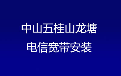 中山五桂山龙塘电信宽带都有哪些套餐呢？中山五桂山龙塘电信宽带安装