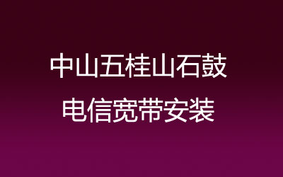 在中山五桂山石鼓地区如何快速的安装电信宽带？营业厅上门办理，套餐多资费低