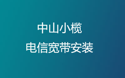 中山小榄电信宽带安装，营业厅上门办理，套餐多资费低。