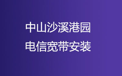 中山沙溪港园去电信营业厅办宽带，也可电信宽带在线预约