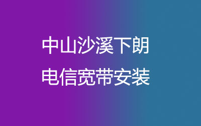 中山沙溪下朗电信宽带营业厅上门办理，套餐多资费低。中山沙溪下朗电信宽带安装