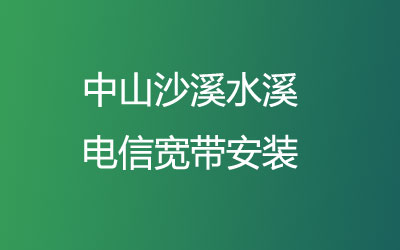 中山沙溪水溪电信营业厅办宽带，中山沙溪水溪电信宽带价格