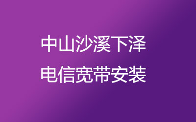 中山沙溪下泽电信宽带的价格，中山沙溪下泽电信宽带安装