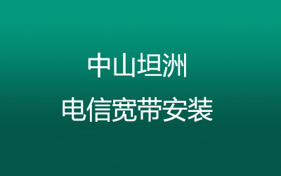 中山坦洲电信宽带套餐，光纤宽带报装预约
