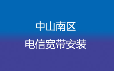 中山南区电信宽带套餐，光纤宽带报装预约
